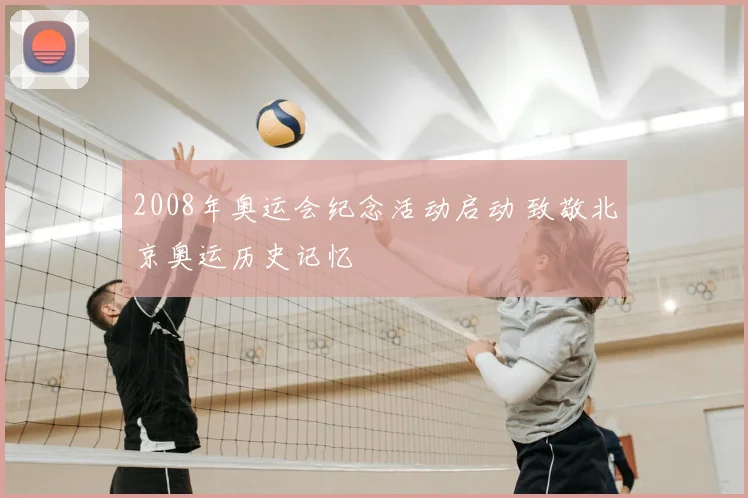 2008年奥运会纪念活动启动 致敬北京奥运历史记忆