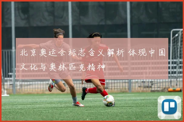 北京奥运会标志含义解析 体现中国文化与奥林匹克精神