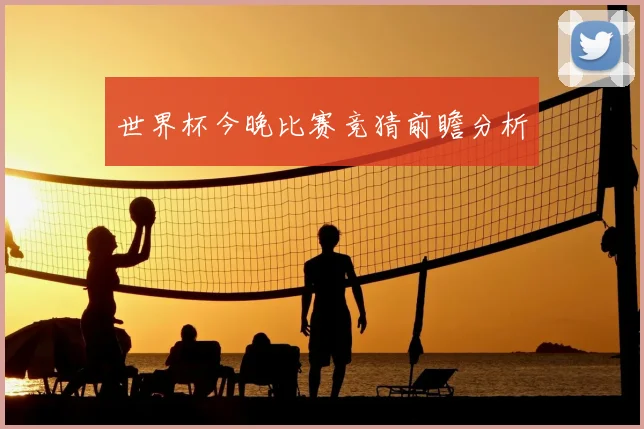世界杯今晚比赛竞猜前瞻分析