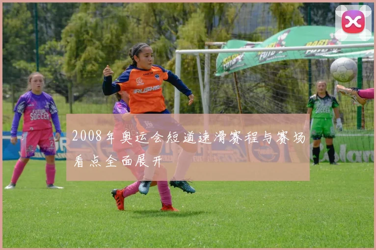 2008年奥运会短道速滑赛程与赛场看点全面展开